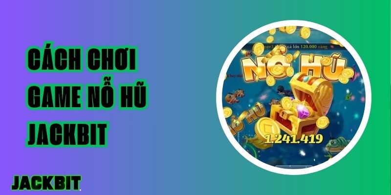 Hướng Dẫn Cách Chơi Game Nổ Hũ Jackbit Dễ Thắng Lớn 1 Cách chơi game nổ hũ Jackbit