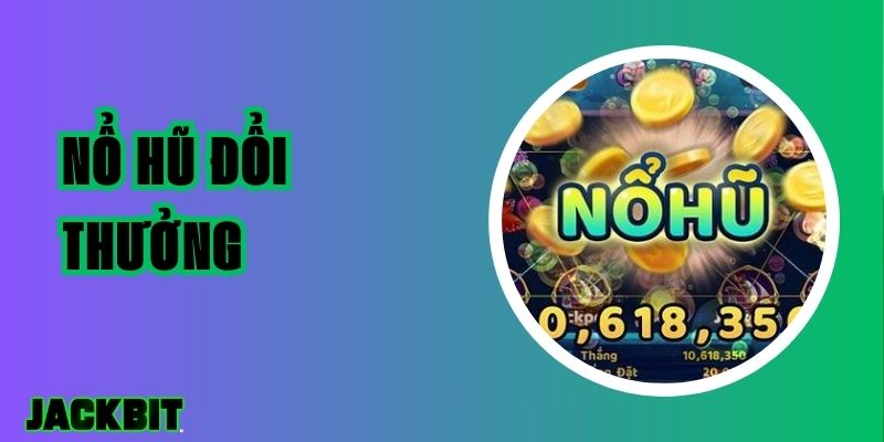 Nổ Hũ Đổi Thưởng – Cơ Hội Kiếm Tiền Qua Vòng Quay May Mắn 1 Nổ Hũ Đổi Thưởng